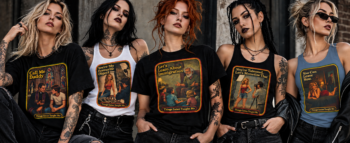 Five women in Things Satan Taught Me tees and tanks: Call Me Daddy, You're My Favourite Object, Let's Learn About Immigration, You're Talented, Let's Monetize That and You Can Leave Now